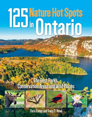 125 Nature Hot Spots in Ontario: The Best Parks, Conservation Areas and Wild Places by Earley, Chris