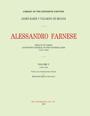 Alessandro Farnese: Prince of Parma: Governor-General of the Netherlands (1545-1592)Volume V: (1585-1592) by Marek Y. Villarino de Brugge, Andrè