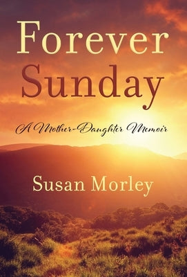 Forever Sunday: A Mother-Daughter Memoir by Morley, Susan