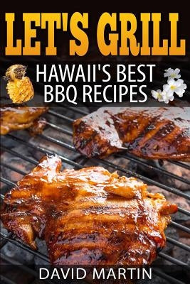 Let's Grill! Hawaii's Best BBQ Recipes: Barbecue Grilling, Smoking, and Slow Cooking Meats, Fish, Seafood, Sides, Vegetables, and Desserts Paperback Createspace Independent Publishing Platform