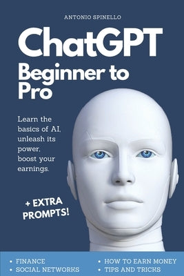 ChatGPT Beginner To Pro: Learn the Basics of AI, Unleash its Power, Boost Your Earnings. by Spinello, Antonio