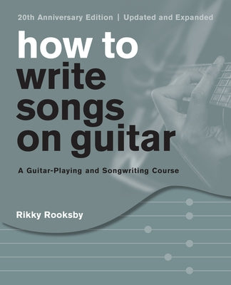 How to Write Songs on Guitar: A Guitar-Playing and Songwriting Course, 20th Anniversary Edition, Updated and Expanded by Rooksby, Rikky