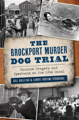 The Brockport Murder Dog Trial: Bizarre Tragedy and Spectacle on the Erie Canal by Hullfish, Bill