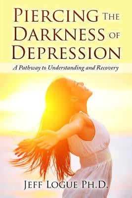 Piercing the Darkness of Depression: A Pathway to Understanding and Recovery Paperback Createspace Independent Publishing Platform