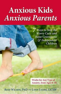 Anxious Kids, Anxious Parents: 7 Ways to Stop the Worry Cycle and Raise Courageous & Independent Children by Lyons, Lynn