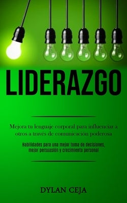 Liderazgo: Mejora tu lenguaje corporal para influenciar a otros a través de comunicación poderosa (Habilidades para una mejor tom by Ceja, Dylan