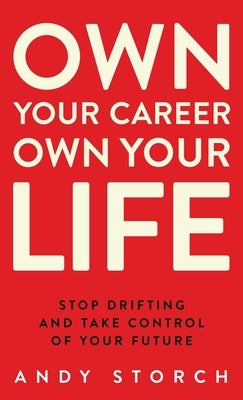 Own Your Career Own Your Life: Stop Drifting and Take Control of Your Future by Storch, Andy