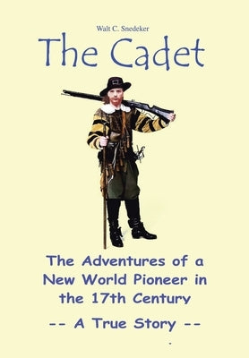 The Cadet: The Adventures of a New World Pioneer in the 17th Century - A True Story by Snedeker, Walt C.