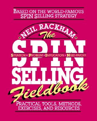 The Spin Selling Fieldbook: Practical Tools, Methods, Exercises and Resources by Rackham, Neil