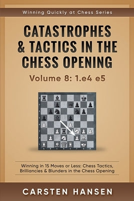 Catastrophes & Tactics in the Chess Opening - Volume 8: 1.e4 e5: Winning in 15 Moves or Less: Chess Tactics, Brilliancies & Blunders in the Chess Open Paperback Independently Published
