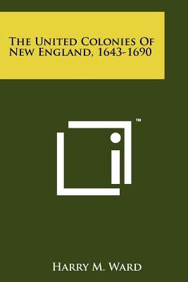 The United Colonies of New England, 1643-1690 Paperback Literary Licensing, LLC