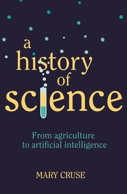 A History of Science: From Agriculture to Artificial Intelligence by Cruse, Mary