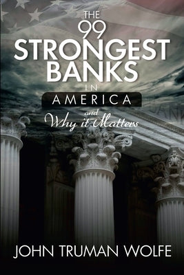 The 99 Strongest Banks in America by Wolfe, John Truman