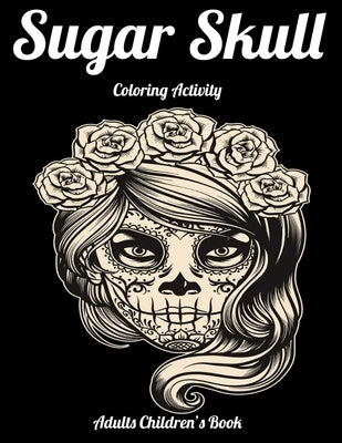 Sugar Skull Coloring Activity Adults Children's Book: Best Coloring Book with Beautiful Gothic Women, Fun Skull Designs and Easy Patterns for Relaxati Paperback Independently Published