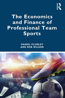 The Economics and Finance of Professional Team Sports by Plumley, Daniel