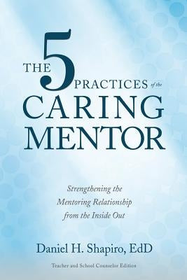 The 5 Practices of the Caring Mentor: Strengthening the Mentoring Relationship from the Inside Out Paperback Good Eye Publishing