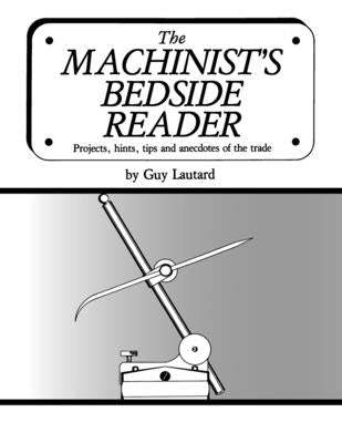 The Machinist's Bedside Reader: Projects, hints, tips and anecdotes of the trade Paperback Little Lake Technology
