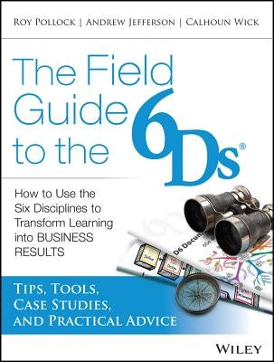 The Field Guide to the 6ds: How to Use the Six Disciplines to Transform Learning Into Business Results by Jefferson, Andy