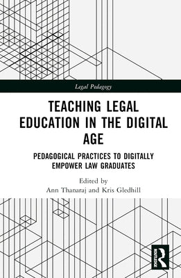 Teaching Legal Education in the Digital Age: Pedagogical Practices to Digitally Empower Law Graduates by Thanaraj, Ann