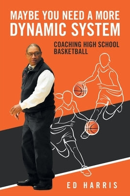 Maybe You Need a More Dynamic System: Coaching High School Basketball by Harris, Ed