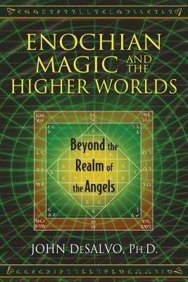 Enochian Magic and the Higher Worlds: Beyond the Realm of the Angels by DeSalvo, John