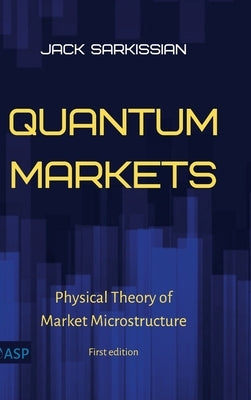 Quantum Markets: Physical Theory of Market Microstructure by Sarkissian, Jack