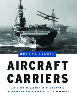 Aircraft Carriers: A History of Carrier Aviation and Its Influence on World Events, Volume I: 1909-1945 by Polmar, Norman