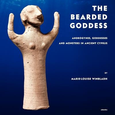 The Bearded Goddess: Androgynes, goddesses and monsters in ancient Cyprus by Winbladh, Marie-Louise