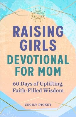 Raising Girls: Devotional for Mom: 60 Days of Uplifting, Faith-Filled Wisdom by Dickey, Cecily