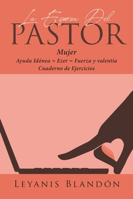 La Esposa Del Pastor: Mujer Ayuda Idónea = Ezer = Fuerza y valentía by Blandón, Leyanis