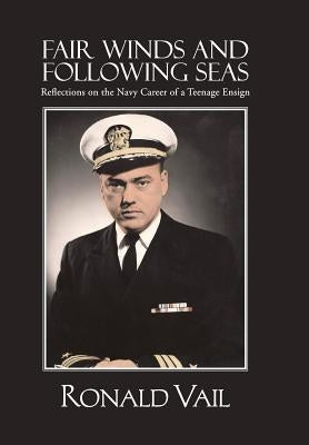 Fair Winds and Following Seas: Reflections on the Navy Career of a Teenage Ensign by Vail, Ronald