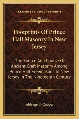 Footprints of Prince Hall Masonry in New Jersey: The Source and Course of Ancient Craft Masonry Among Prince Hall Freemasons in New Jersey in the Nine Paperback Kessinger Publishing
