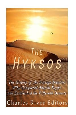 The Hyksos: The History of the Foreign Invaders Who Conquered Ancient Egypt and Established the Fifteenth Dynasty Paperback Createspace Independent Publishing Platform