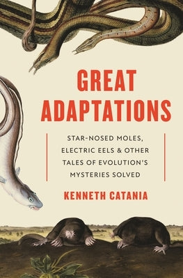 Great Adaptations: Star-Nosed Moles, Electric Eels, and Other Tales of Evolution's Mysteries Solved Princeton University Press