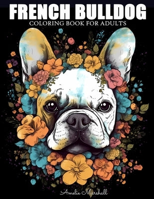 French Bulldog Coloring Book: A Funny Dog Lovers Coloring Book French Bulldog For Adults by Marshall, Amelie