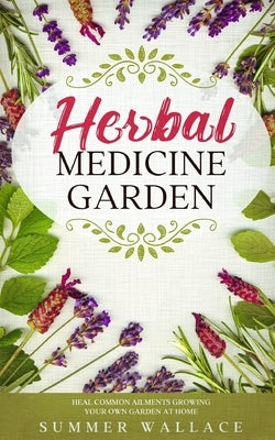 Herbal Medicine Garden: How to Grow 30 Healing Herbs at Home and How to Use Them Paperback Independently Published
