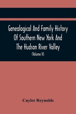 Genealogical And Family History Of Southern New York And The Hudson River Valley; A Record Of The Achievements Of Her People In The Making Of A Common by Reynolds, Cuyler