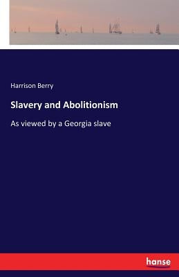 Slavery and Abolitionism: As viewed by a Georgia slave by Berry, Harrison