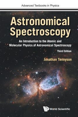 Astronomical Spectroscopy: An Introduction to the Atomic and Molecular Physics of Astronomical Spectroscopy (Third Edition) by Tennyson, Jonathan