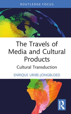 The Travels of Media and Cultural Products: Cultural Transduction by Uribe-Jongbloed, Enrique