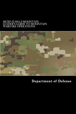 MCRP 12-10A.3 Mountain Leader's Guide to Mountain Warfare Operations: Formerly MCRP 3-35.1C by Department of Defense