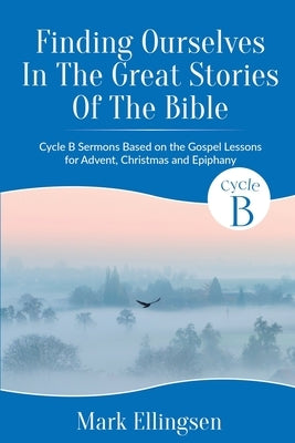 Finding Ourselves In The Great Stories Of The Bible: Cycle B Sermons Based on the Gospel Texts for Advent, Christmas, and Epiphany Paperback CSS Publishing Company