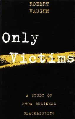 Only Victims: A Study of Show Business Blacklisting by Vaughn, Robert