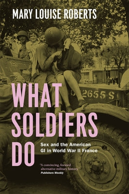 What Soldiers Do: Sex and the American GI in World War II France University of Chicago Press