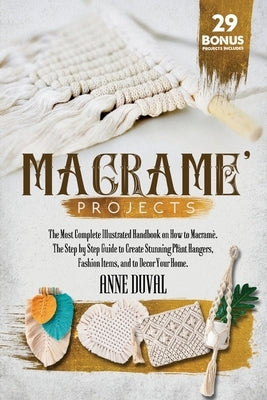 Macramé Projects: The Most Complete Illustrated Handbook On How to Macramé. The Step By Step Guide to Create Stunning Plant Hangers, Fas by Duval, Anne