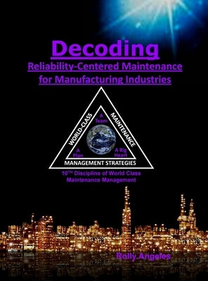 Decoding Reliability-Centered Maintenance Process for Manufacturing Industries: 10th Discipline on World Class Maintenance Management by Angeles, Rolly