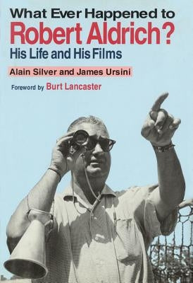Whatever Happened to Robert Aldrich?: His Life and His Films by Silver, Alain