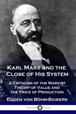 Karl Marx and the Close of His System: A Criticism of the Marxist Theory of Value and the Price of Production Paperback Pantianos Classics