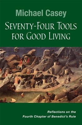 Seventy-Four Tools for Good Living: Reflections on the Fourth Chapter of Benedict's Rule Paperback Liturgical Press