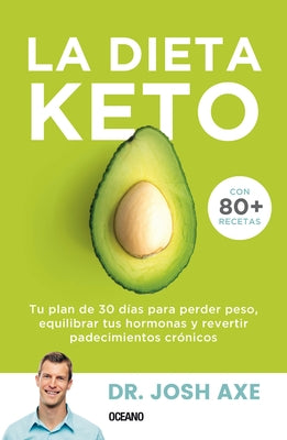 La Dieta Keto: Tu Plan de 30 Días Para Perder Peso, Equilibrar Tus Hormonas Y Revertir Padecimientos Crónicos by Axe, Josh